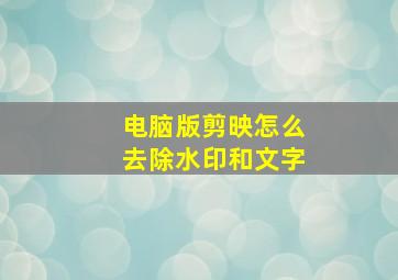 电脑版剪映怎么去除水印和文字