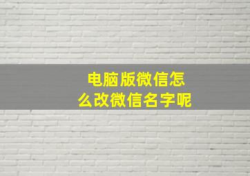 电脑版微信怎么改微信名字呢