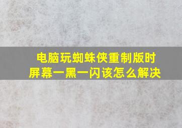 电脑玩蜘蛛侠重制版时屏幕一黑一闪该怎么解决