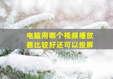 电脑用哪个视频播放器比较好还可以投屏