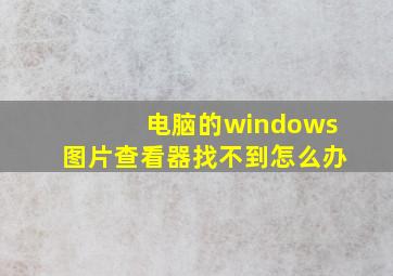 电脑的windows图片查看器找不到怎么办