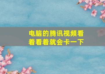 电脑的腾讯视频看着看着就会卡一下