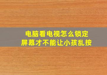 电脑看电视怎么锁定屏幕才不能让小孩乱按