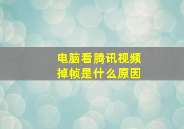 电脑看腾讯视频掉帧是什么原因