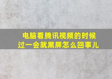 电脑看腾讯视频的时候过一会就黑屏怎么回事儿