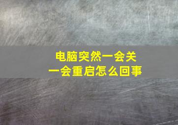 电脑突然一会关一会重启怎么回事