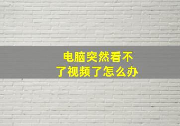 电脑突然看不了视频了怎么办