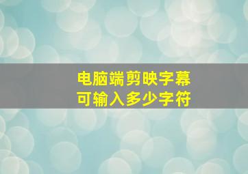 电脑端剪映字幕可输入多少字符