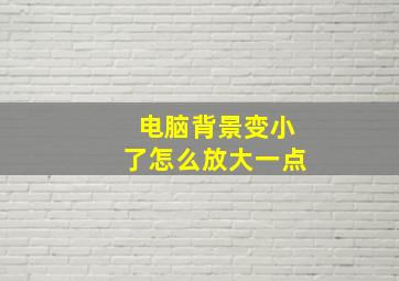 电脑背景变小了怎么放大一点