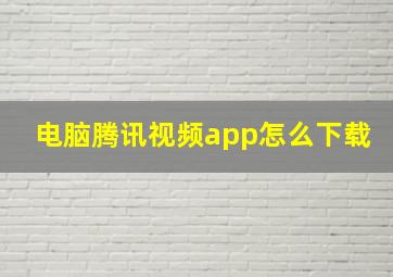 电脑腾讯视频app怎么下载