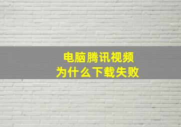 电脑腾讯视频为什么下载失败