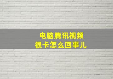 电脑腾讯视频很卡怎么回事儿