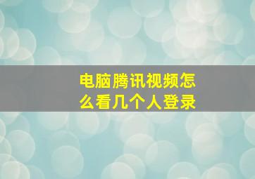 电脑腾讯视频怎么看几个人登录