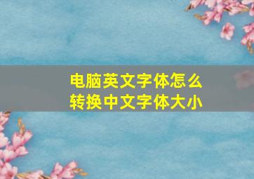 电脑英文字体怎么转换中文字体大小