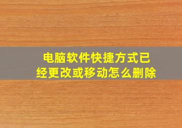 电脑软件快捷方式已经更改或移动怎么删除