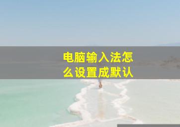 电脑输入法怎么设置成默认