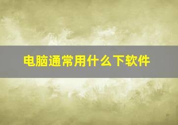 电脑通常用什么下软件