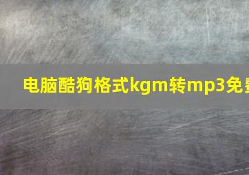 电脑酷狗格式kgm转mp3免费