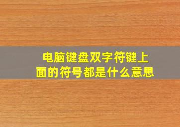 电脑键盘双字符键上面的符号都是什么意思