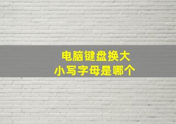 电脑键盘换大小写字母是哪个