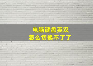 电脑键盘英汉怎么切换不了了