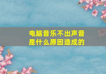 电脑音乐不出声音是什么原因造成的