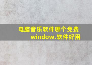 电脑音乐软件哪个免费window.软件好用