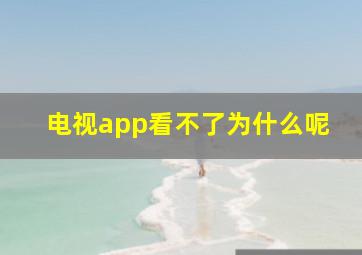 电视app看不了为什么呢