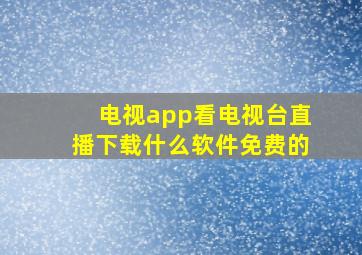 电视app看电视台直播下载什么软件免费的