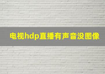 电视hdp直播有声音没图像