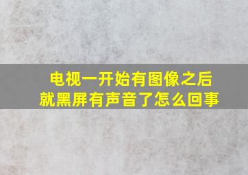 电视一开始有图像之后就黑屏有声音了怎么回事