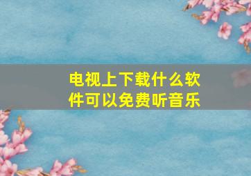 电视上下载什么软件可以免费听音乐