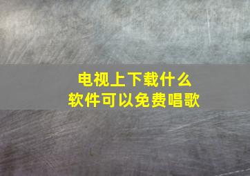 电视上下载什么软件可以免费唱歌