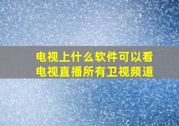 电视上什么软件可以看电视直播所有卫视频道