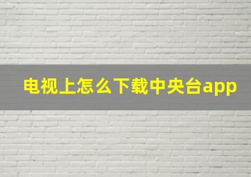 电视上怎么下载中央台app