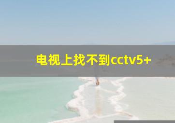 电视上找不到cctv5+