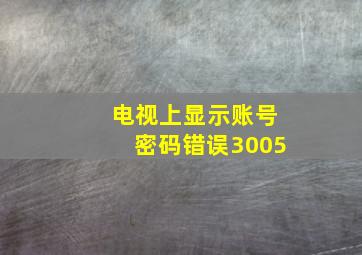 电视上显示账号密码错误3005