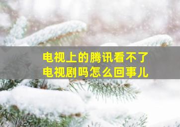 电视上的腾讯看不了电视剧吗怎么回事儿