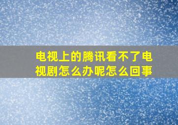 电视上的腾讯看不了电视剧怎么办呢怎么回事