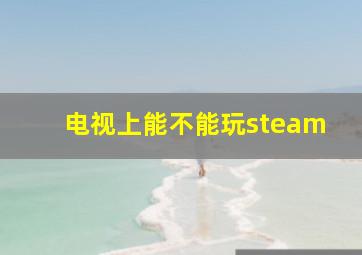 电视上能不能玩steam