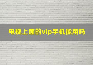 电视上面的vip手机能用吗