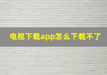 电视下载app怎么下载不了