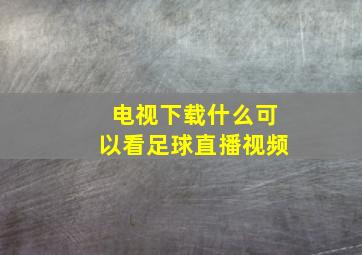 电视下载什么可以看足球直播视频