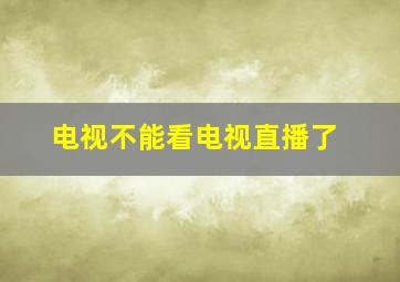 电视不能看电视直播了