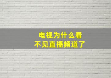 电视为什么看不见直播频道了