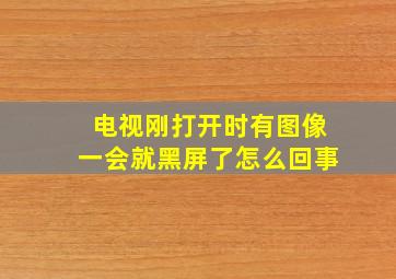 电视刚打开时有图像一会就黑屏了怎么回事