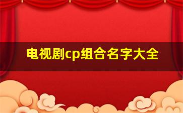 电视剧cp组合名字大全