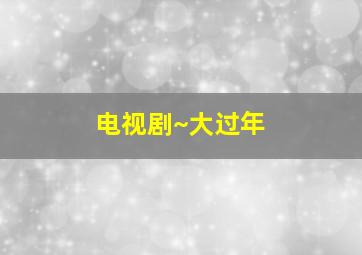 电视剧~大过年