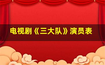 电视剧《三大队》演员表