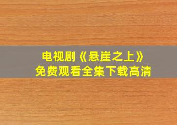 电视剧《悬崖之上》免费观看全集下载高清